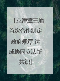 京津冀三地首次合作制定政府规章 达成协同立法新共识