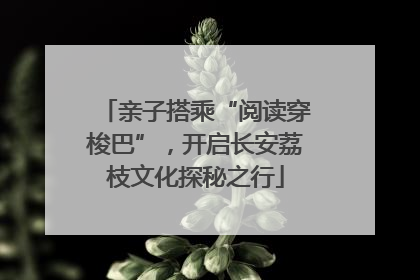 亲子搭乘“阅读穿梭巴”，开启长安荔枝文化探秘之行