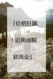 价格狂飙！近期涨幅超黄金