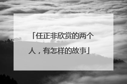 任正非欣赏的两个人，有怎样的故事
