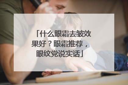 什么眼霜去皱效果好？眼霜推荐，眼纹党说实话