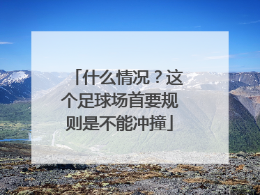 什么情况？这个足球场首要规则是不能冲撞