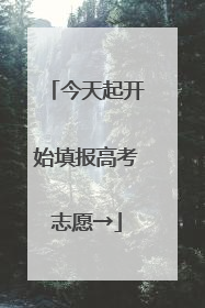 今天起开始填报高考志愿→
