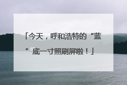 今天，呼和浩特的“蓝”底一寸照刷屏啦！