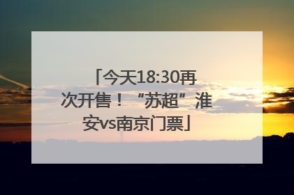 今天18:30再次开售！“苏超”淮安vs南京门票