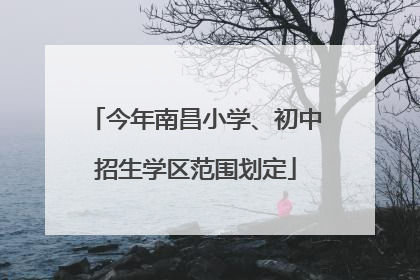 今年南昌小学、初中招生学区范围划定