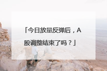 今日放量反弹后，A股调整结束了吗？