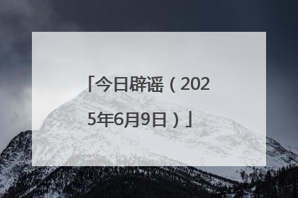今日辟谣（2025年6月9日）