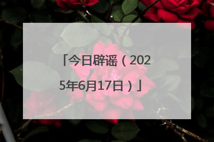 今日辟谣（2025年6月17日）