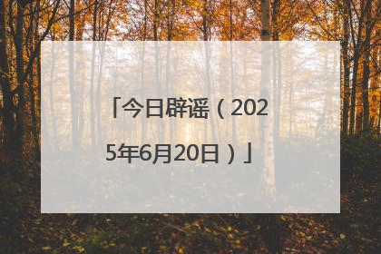 今日辟谣（2025年6月20日）
