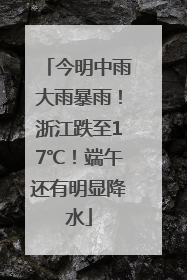 今明中雨大雨暴雨！浙江跌至17℃！端午还有明显降水