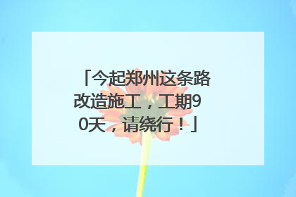 今起郑州这条路改造施工，工期90天，请绕行！