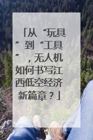 从“玩具”到“工具”，无人机如何书写江西低空经济新篇章？