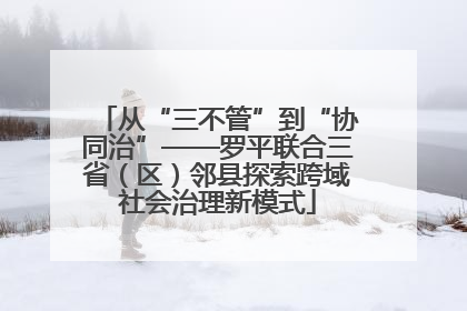 从“三不管”到“协同治”——罗平联合三省（区）邻县探索跨域社会治理新模式