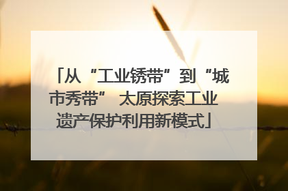 从“工业锈带”到“城市秀带” 太原探索工业遗产保护利用新模式
