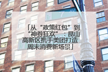 从“政策红包”到“神券狂欢”：昆山高新区携手美团打造周末消费新场景