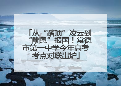 从“踏顶”凌云到“酬恩”报国！常德市第一中学今年高考考点对联出炉