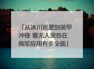 从冰川巡逻到装甲冲锋 看无人装备在我军应用有多全面