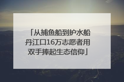 从捕鱼船到护水船 丹江口16万志愿者用双手捧起生态信仰