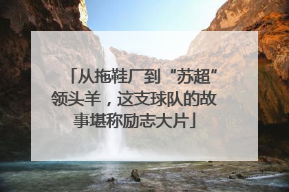 从拖鞋厂到“苏超”领头羊，这支球队的故事堪称励志大片