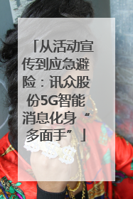 从活动宣传到应急避险：讯众股份5G智能消息化身“多面手”