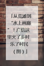 从荒滩到“水上画廊”！广信这里火了乡村 乐了村民（图）