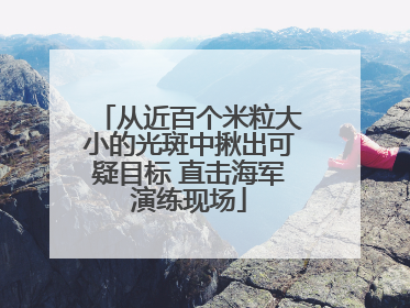 从近百个米粒大小的光斑中揪出可疑目标 直击海军演练现场