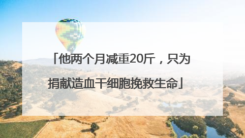 他两个月减重20斤，只为捐献造血干细胞挽救生命