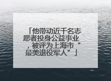 他带动近千名志愿者投身公益事业，被评为上海市“最美退役军人”