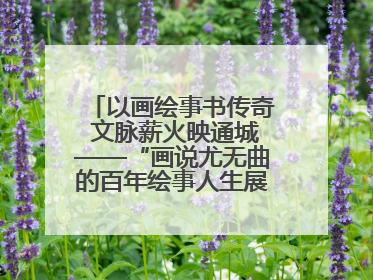 以画绘事书传奇 文脉薪火映通城——“画说尤无曲的百年绘事人生展”在南通开幕