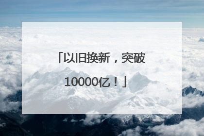 以旧换新，突破10000亿！