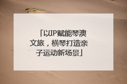 以IP赋能琴澳文旅，横琴打造亲子运动新场景