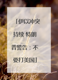 伊以冲突持续 特朗普警告：不要打美国