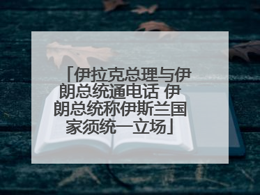 伊拉克总理与伊朗总统通电话 伊朗总统称伊斯兰国家须统一立场