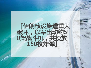 伊朗核设施遭重大破坏，以军出动约50架战斗机，共投放150枚炸弹