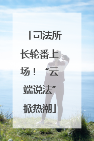 司法所长轮番上场！“云端说法”掀热潮