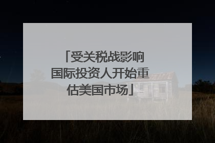受关税战影响 国际投资人开始重估美国市场
