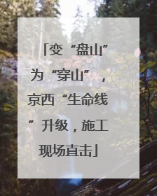 变“盘山”为“穿山”，京西“生命线”升级，施工现场直击