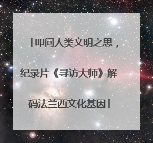 叩问人类文明之思，纪录片《寻访大师》解码法兰西文化基因