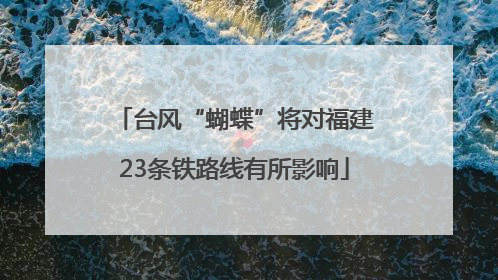 台风“蝴蝶”将对福建23条铁路线有所影响