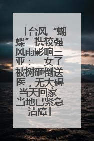 台风“蝴蝶”携较强风雨影响三亚：一女子被树砸倒送医，无大碍当天回家 当地已紧急清障