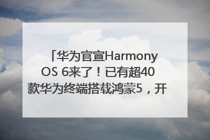华为官宣HarmonyOS 6来了！已有超40款华为终端搭载鸿蒙5，开发者突破800万