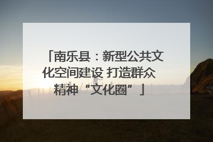 南乐县：新型公共文化空间建设 打造群众精神“文化圈”