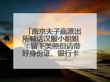 南京夫子庙派出所喊话汉服小姐姐：留下美照但请带好身份证、银行卡、挎包……
