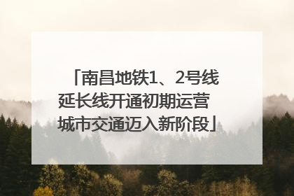 南昌地铁1、2号线延长线开通初期运营 城市交通迈入新阶段