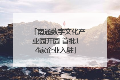 南通数字文化产业园开园 首批14家企业入驻