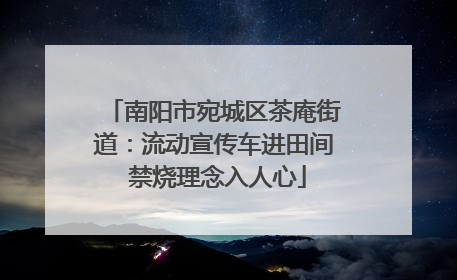 南阳市宛城区茶庵街道：流动宣传车进田间 禁烧理念入人心
