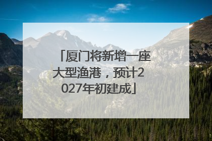 厦门将新增一座大型渔港，预计2027年初建成