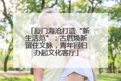 厦门海沧打造“新生活范”：古厝焕新留住文脉，青年回归办起文化客厅