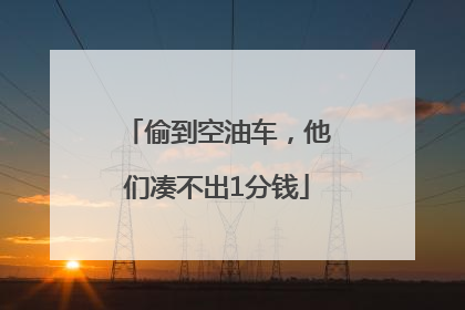 偷到空油车，他们凑不出1分钱